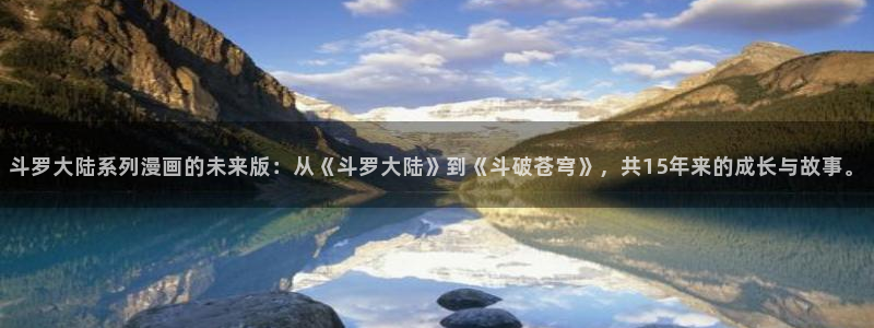 喵趣漫画2025：斗罗大陆系列漫画的未来版：从《斗罗大陆》到《斗破苍穹》，共15年来的成长与故事。