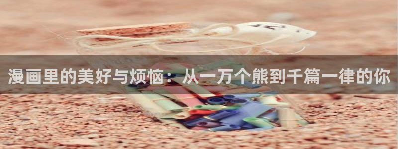 喵趣漫画官方下载：漫画里的美好与烦恼：从一万个熊到千篇一律的你