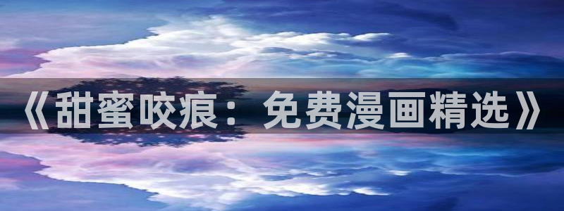 喵绅士漫画网址：《甜蜜咬痕：免费漫画精选》