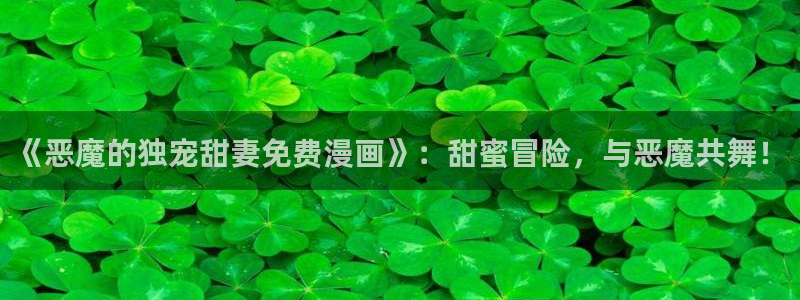 喵趣漫画app官方版：《恶魔的独宠甜妻免费漫画》：甜蜜冒险，与恶魔共舞！